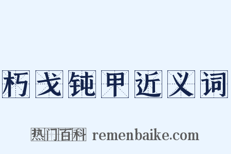 朽戈钝甲近义词是什么意思的图片